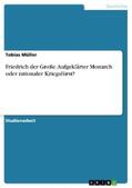 Müller |  Friedrich der Große. Aufgeklärter Monarch oder rationaler Kriegsfürst? | eBook | Sack Fachmedien