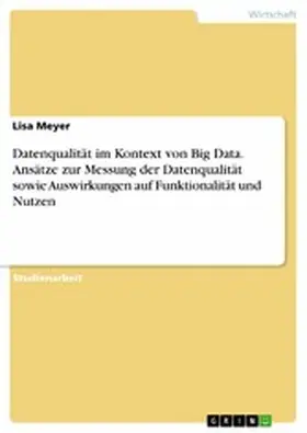 Meyer |  Datenqualität im Kontext von Big Data. Ansätze zur Messung der Datenqualität sowie Auswirkungen auf Funktionalität und Nutzen | eBook | Sack Fachmedien