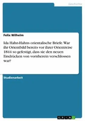 Wilhelm |  Ida Hahn-Hahns orientalische Briefe. War ihr Orientbild bereits vor ihrer Orientreise 1844 so gefestigt, dass sie den neuen Eindrücken von vornherein verschlossen war? | eBook | Sack Fachmedien