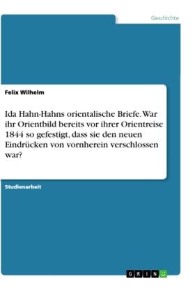 Wilhelm |  Ida Hahn-Hahns orientalische Briefe. War ihr Orientbild bereits vor ihrer Orientreise 1844 so gefestigt, dass sie den neuen Eindrücken von vornherein verschlossen war? | Buch |  Sack Fachmedien