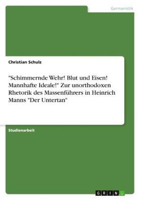Schulz |  "Schimmernde Wehr! Blut und Eisen! Mannhafte Ideale!" Zur unorthodoxen Rhetorik des Massenführers in Heinrich Manns "Der Untertan" | Buch |  Sack Fachmedien