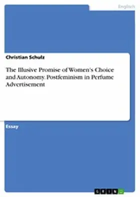 Schulz |  The Illusive Promise of Women's Choice and Autonomy. Postfeminism in Perfume Advertisement | eBook | Sack Fachmedien