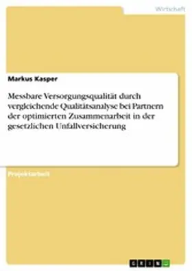 Kasper | Messbare Versorgungsqualität durch vergleichende Qualitätsanalyse bei Partnern der optimierten Zusammenarbeit in der gesetzlichen Unfallversicherung | E-Book | sack.de
