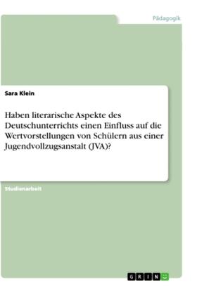 Klein |  Haben literarische Aspekte des Deutschunterrichts einen Einfluss auf die Wertvorstellungen von Schülern aus einer Jugendvollzugsanstalt (JVA)? | Buch |  Sack Fachmedien