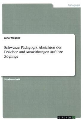 Wagner |  Schwarze Pädagogik. Absichten der Erzieher und Auswirkungen auf ihre Zöglinge | Buch |  Sack Fachmedien