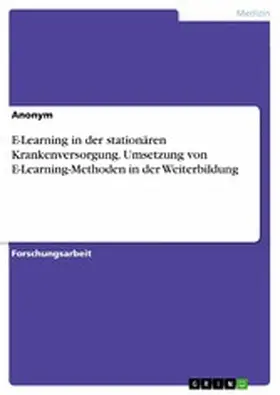 Anonym |  E-Learning in der stationären Krankenversorgung. Umsetzung von E-Learning-Methoden in der Weiterbildung | eBook | Sack Fachmedien