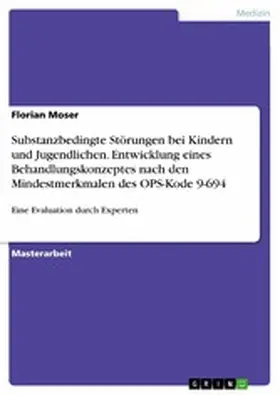 Moser |  Substanzbedingte Störungen bei Kindern und Jugendlichen. Entwicklung eines Behandlungskonzeptes nach den Mindestmerkmalen des OPS-Kode 9-694 | eBook | Sack Fachmedien