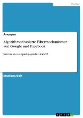 Anonym | Algorithmenbasierte Filtermechanismen von Google und Facebook | E-Book | sack.de