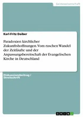 Daiber |  Paradoxien kirchlicher Zukunftshoffnungen. Vom raschen Wandel der Zeitläufte und der Anpassungsbereitschaft der Evangelischen Kirche in Deutschland | eBook | Sack Fachmedien