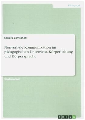 Gottschalk |  Nonverbale Kommunikation im pädagogischen Unterricht. Körperhaltung und Körpersprache | Buch |  Sack Fachmedien