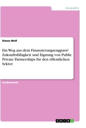 Wolf |  Ein Weg aus dem Finanzierungsengpass? Zukunftsfähigkeit und Eignung von Public Private Partnerships für den öffentlichen Sektor | Buch |  Sack Fachmedien