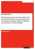 Hirsch |  Herrschaftssoziologie bei Max Weber. Eine theoretische Analyse mit Anwendung auf die moderne deutsche Politik am Beispiel der Alternative für Deutschland | eBook | Sack Fachmedien