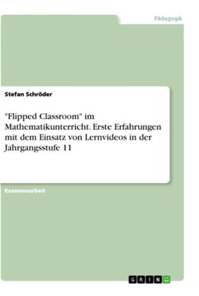Schröder |  "Flipped Classroom" im Mathematikunterricht. Erste Erfahrungen mit dem Einsatz von Lernvideos in der Jahrgangsstufe 11 | Buch |  Sack Fachmedien