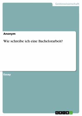 Anonym | Wie schreibe ich eine Bachelorarbeit? | E-Book | sack.de