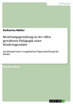 Müller |  Beziehungsgestaltung in der offen gestalteten Pädagogik einer Kindertagesstätte | eBook | Sack Fachmedien