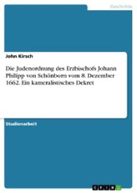 Kirsch | Die Judenordnung des Erzbischofs Johann Philipp von Schönborn vom 8. Dezember 1662. Ein kameralistisches Dekret | E-Book | sack.de