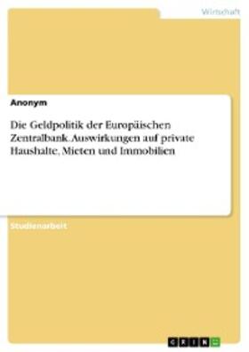 Anonym | Die Geldpolitik der Europäischen Zentralbank. Auswirkungen auf private Haushalte, Mieten und Immobilien | E-Book | sack.de