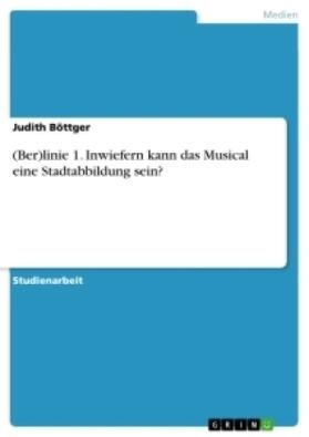 Böttger |  (Ber)linie 1. Inwiefern kann das Musical eine Stadtabbildung sein? | Buch |  Sack Fachmedien