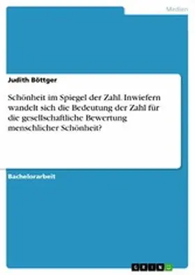 Böttger |  Schönheit im Spiegel der Zahl. Inwiefern wandelt sich die Bedeutung der Zahl für die gesellschaftliche Bewertung menschlicher Schönheit? | eBook | Sack Fachmedien