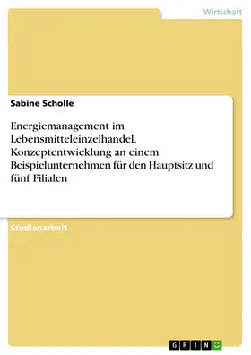 Scholle |  Energiemanagement im Lebensmitteleinzelhandel. Konzeptentwicklung an einem Beispielunternehmen für den Hauptsitz und fünf Filialen | eBook | Sack Fachmedien