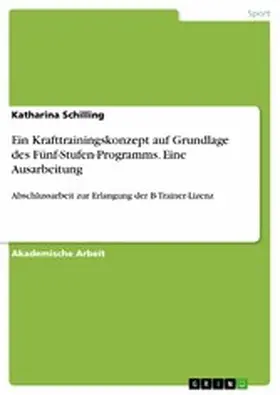 Schilling |  Ein Krafttrainingskonzept auf Grundlage des Fünf-Stufen-Programms. Eine Ausarbeitung | eBook | Sack Fachmedien