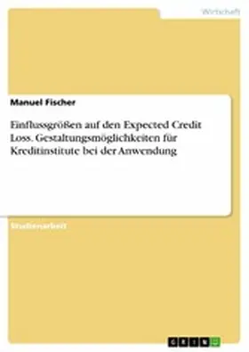 Fischer |  Einflussgrößen auf den Expected Credit Loss. Gestaltungsmöglichkeiten für Kreditinstitute bei der Anwendung | eBook | Sack Fachmedien