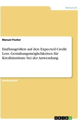 Fischer |  Einflussgrößen auf den Expected Credit Loss. Gestaltungsmöglichkeiten für Kreditinstitute bei der Anwendung | Buch |  Sack Fachmedien