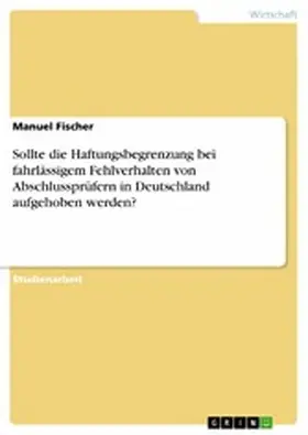Fischer |  Sollte die Haftungsbegrenzung bei fahrlässigem Fehlverhalten von Abschlussprüfern in Deutschland aufgehoben werden? | eBook | Sack Fachmedien