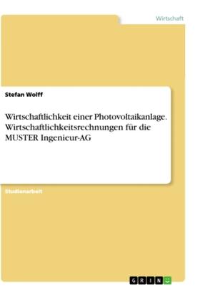 Wolff |  Wirtschaftlichkeit einer Photovoltaikanlage. Wirtschaftlichkeitsrechnungen für die MUSTER Ingenieur-AG | Buch |  Sack Fachmedien