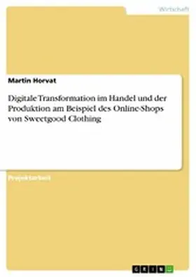 Horvat |  Digitale Transformation im Handel und der Produktion am Beispiel des Online-Shops von Sweetgood Clothing | eBook | Sack Fachmedien