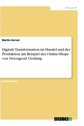 Horvat |  Digitale Transformation im Handel und der Produktion am Beispiel des Online-Shops von Sweetgood Clothing | Buch |  Sack Fachmedien