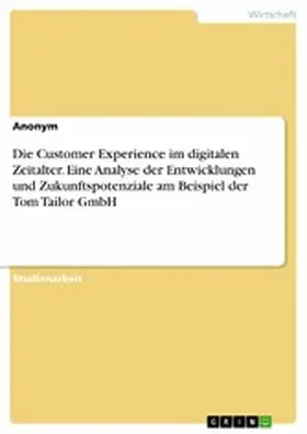Anonym |  Die Customer Experience im digitalen Zeitalter. Eine Analyse der Entwicklungen und Zukunftspotenziale am Beispiel der Tom Tailor GmbH | eBook | Sack Fachmedien