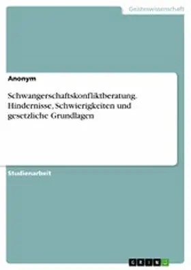 Anonym |  Schwangerschaftskonfliktberatung. Hindernisse, Schwierigkeiten und gesetzliche Grundlagen | eBook | Sack Fachmedien