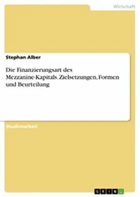 Alber |  Die Finanzierungsart des Mezzanine-Kapitals. Zielsetzungen, Formen und Beurteilung | eBook | Sack Fachmedien
