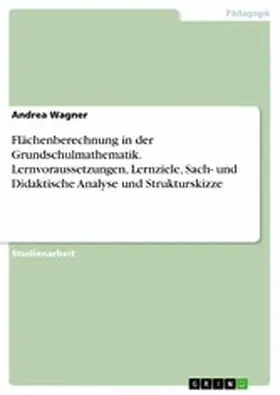 Wagner |  Flächenberechnung in der Grundschulmathematik. Lernvoraussetzungen, Lernziele, Sach- und Didaktische Analyse und Strukturskizze | eBook | Sack Fachmedien