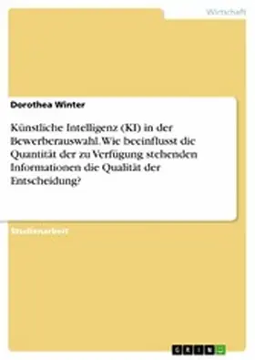 Winter |  Künstliche Intelligenz (KI) in der Bewerberauswahl. Wie beeinflusst die Quantität der zu Verfügung stehenden Informationen die Qualität der Entscheidung? | eBook | Sack Fachmedien