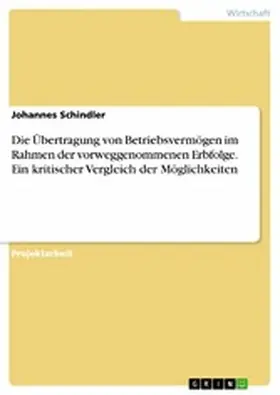 Schindler |  Die Übertragung von Betriebsvermögen im Rahmen der vorweggenommenen Erbfolge. Ein kritischer Vergleich der Möglichkeiten | eBook | Sack Fachmedien