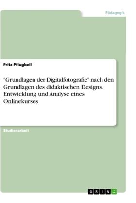 Pflugbeil |  "Grundlagen der Digitalfotografie" nach den Grundlagen des didaktischen Designs. Entwicklung und Analyse eines Onlinekurses | Buch |  Sack Fachmedien