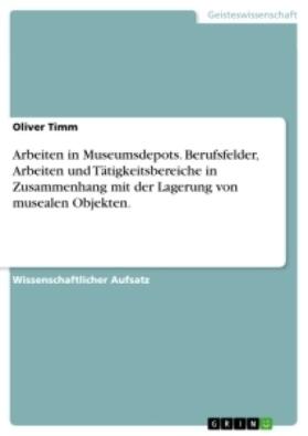 Timm |  Arbeiten in Museumsdepots. Berufsfelder, Arbeiten und Tätigkeitsbereiche in Zusammenhang mit der Lagerung von musealen Objekten. | Buch |  Sack Fachmedien
