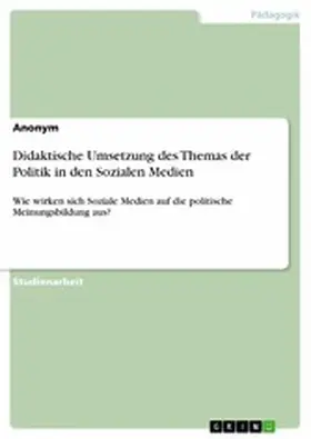 Anonym |  Didaktische Umsetzung des Themas der Politik in den Sozialen Medien | eBook | Sack Fachmedien