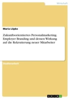 Löpke |  Zukunftsorientiertes Personalmarketing. Employer Branding und dessen Wirkung auf die Rekrutierung neuer Mitarbeiter | Buch |  Sack Fachmedien