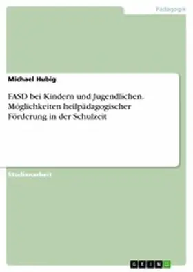 Hubig |  FASD bei Kindern und Jugendlichen. Möglichkeiten heilpädagogischer Förderung in der Schulzeit | eBook | Sack Fachmedien