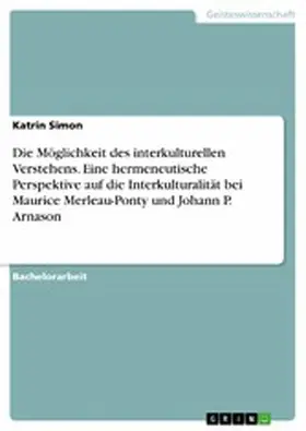 Simon |  Die Möglichkeit des interkulturellen Verstehens. Eine hermeneutische Perspektive auf die Interkulturalität bei Maurice Merleau-Ponty und Johann P. Arnason | eBook | Sack Fachmedien