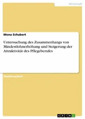 Schubert |  Untersuchung des Zusammenhangs von Mindestlohnerhöhung und Steigerung der Attraktivität des Pflegeberufes | eBook | Sack Fachmedien