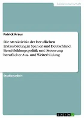 Kraus |  Die Attraktivität der beruflichen Erstausbildung in Spanien und Deutschland. Berufsbildungspolitik und Steuerung beruflicher Aus- und Weiterbildung | eBook | Sack Fachmedien