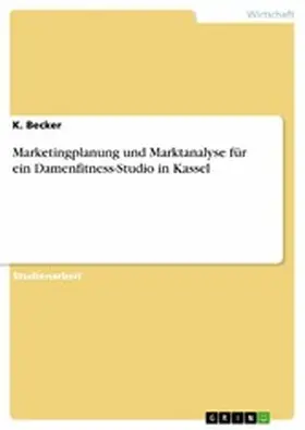 Becker |  Marketingplanung und Marktanalyse für ein Damenfitness-Studio in Kassel | eBook | Sack Fachmedien