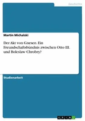 Michalski |  Der Akt von Gnesen. Ein Freundschaftsbündnis  zwischen Otto III. und Boleslaw Chrobry? | eBook | Sack Fachmedien