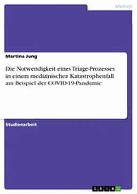 Jung |  Die Notwendigkeit eines Triage-Prozesses in einem medizinischen Katastrophenfall am Beispiel der COVID-19-Pandemie | eBook | Sack Fachmedien