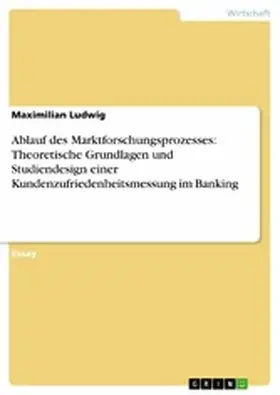 Ludwig |  Ablauf des Marktforschungsprozesses: Theoretische Grundlagen und Studiendesign einer Kundenzufriedenheitsmessung im Banking | eBook | Sack Fachmedien