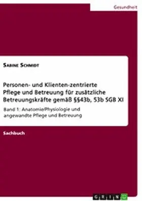 Schmidt |  Personen- und Klienten-zentrierte Pflege und Betreuung (Zusatzqualifizierung für Präsenz- und Betreuungskräfte gemäß §§43b, 53b SGB XI) | eBook | Sack Fachmedien